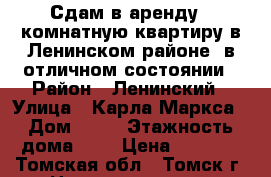 Сдам в аренду 1-комнатную квартиру в Ленинском районе, в отличном состоянии › Район ­ Ленинский › Улица ­ Карла Маркса › Дом ­ 54 › Этажность дома ­ 9 › Цена ­ 9 500 - Томская обл., Томск г. Недвижимость » Квартиры аренда   